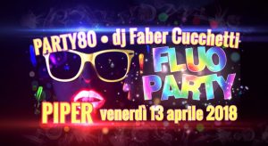 Piper Club Roma Venerdì 13 Aprile 2018 – FLUO PARTY80 djFaberCucchetti