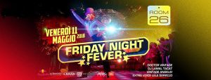 Room 26 Roma Venerdi 11 Maggio 2018 – Friday Night Fever